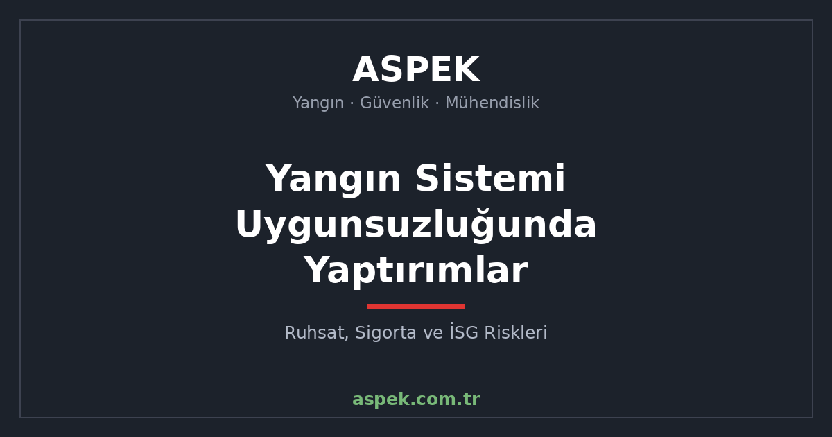 Yangın Sistemi Uygunsuzluğunda Yaptırımlar: Ruhsat, Sigorta ve İSG Riskleri