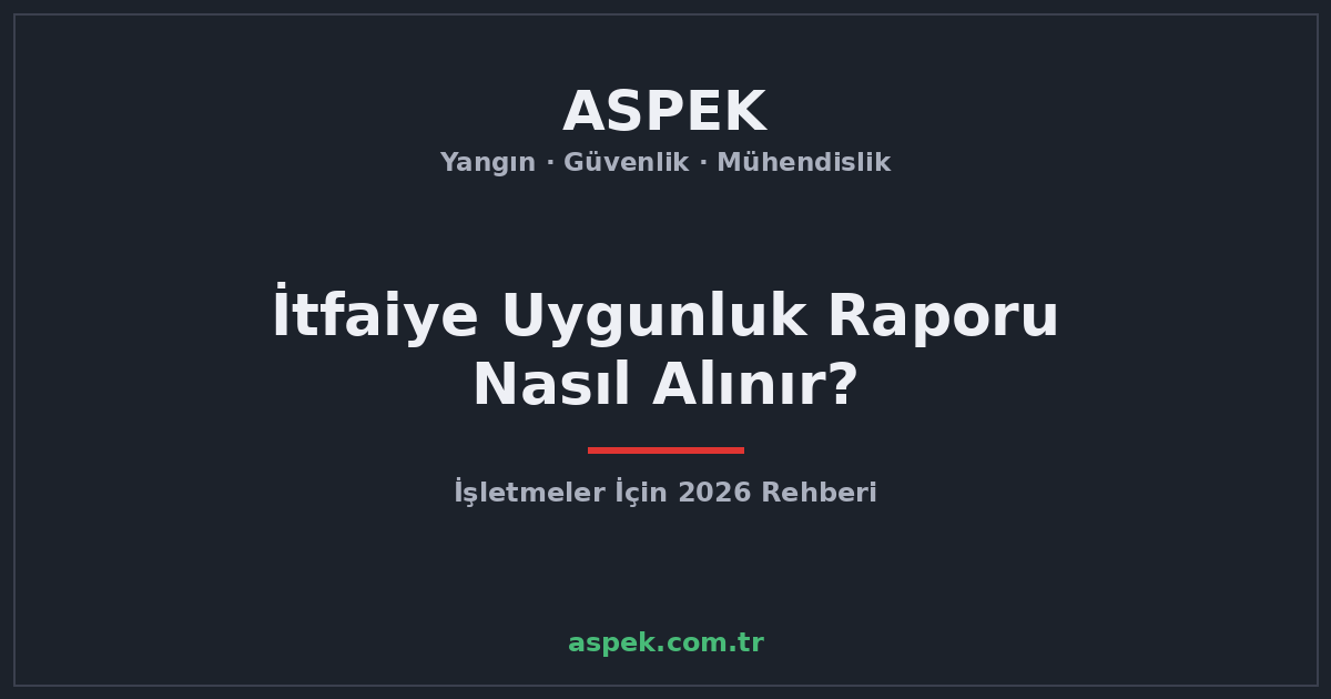 İtfaiye Uygunluk Raporu Nasıl Alınır? İşletmeler İçin 2026 Rehberi
