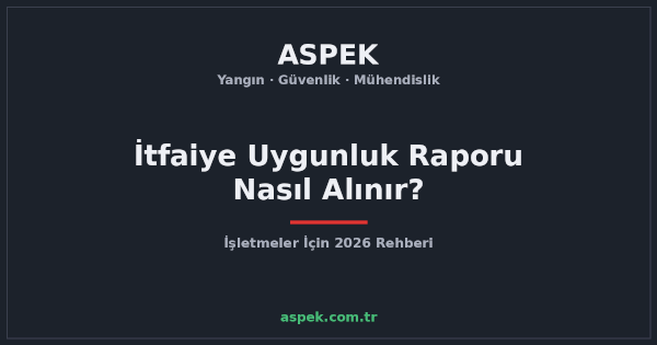İtfaiye Uygunluk Raporu Nasıl Alınır? İşletmeler İçin 2026 Rehberi
