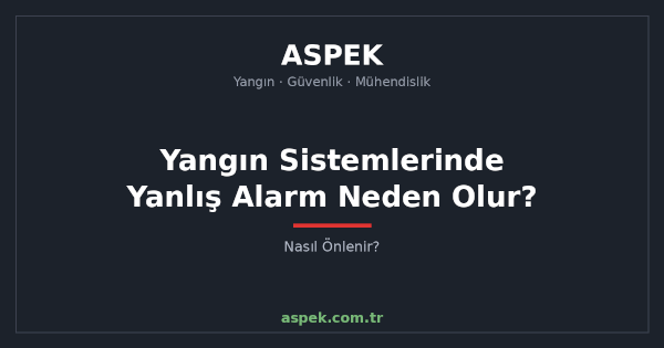 Yangın Sistemlerinde Yanlış Alarm Neden Olur, Nasıl Önlenir?